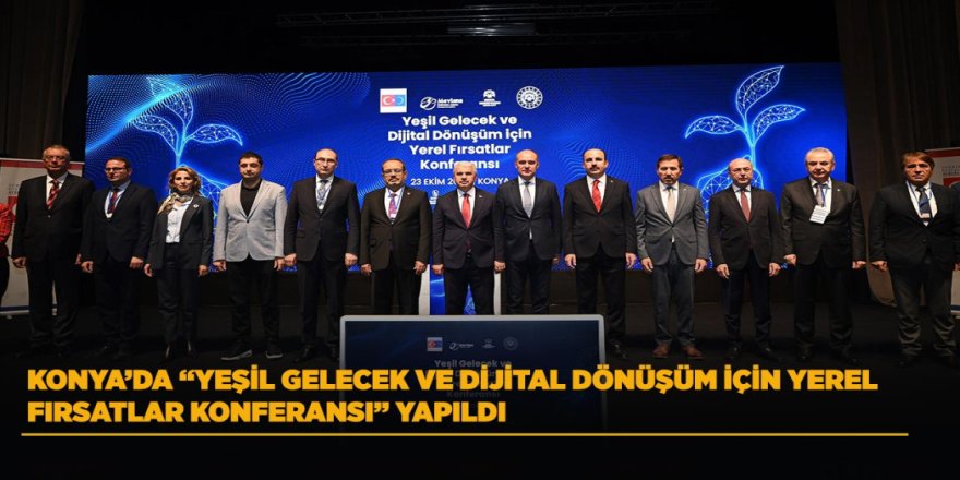 KONYA’DA “YEŞİL GELECEK VE DİJİTAL DÖNÜŞÜM İÇİN YEREL FIRSATLAR KONFERANSI” YAPILDI