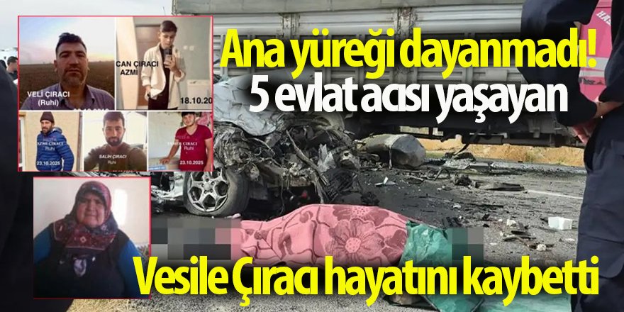 Ana yüreği dayanmadı! 5 evlat acısı yaşayan Vesile Çıracı hayatını kaybetti