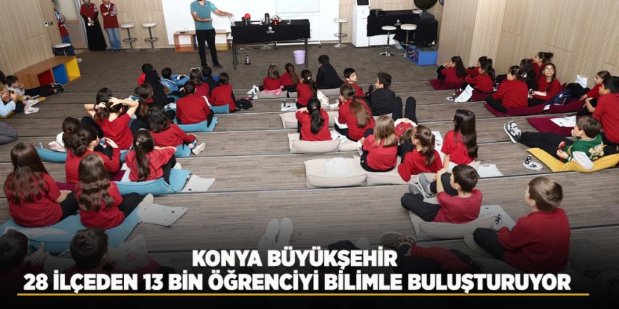 Konya Büyükşehir, 28 İlçeden 13 Bin Öğrenciyi Bilimle Buluşturuyor