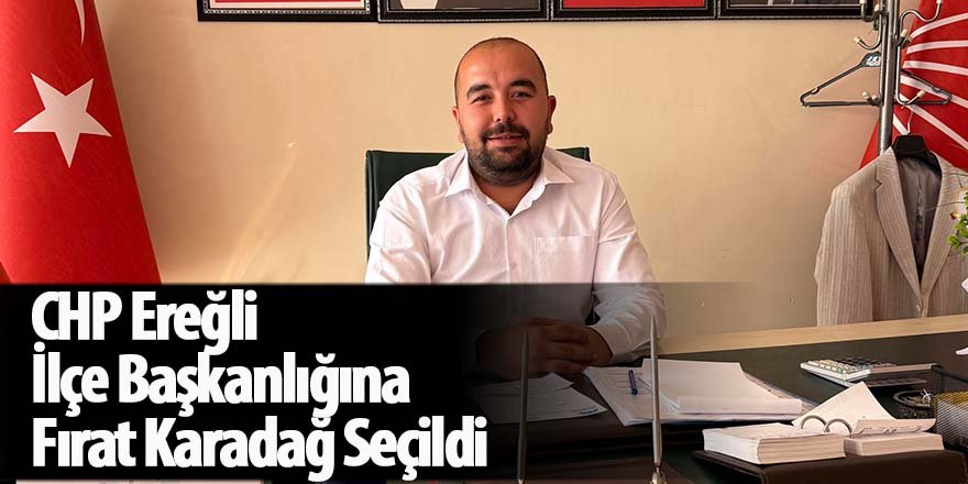 CHP Ereğli İlçe Başkanlığına Fırat Karadağ Seçildi