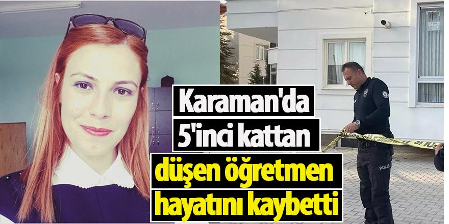 Karaman'da 5'inci kattan düşen öğretmen hayatını kaybetti