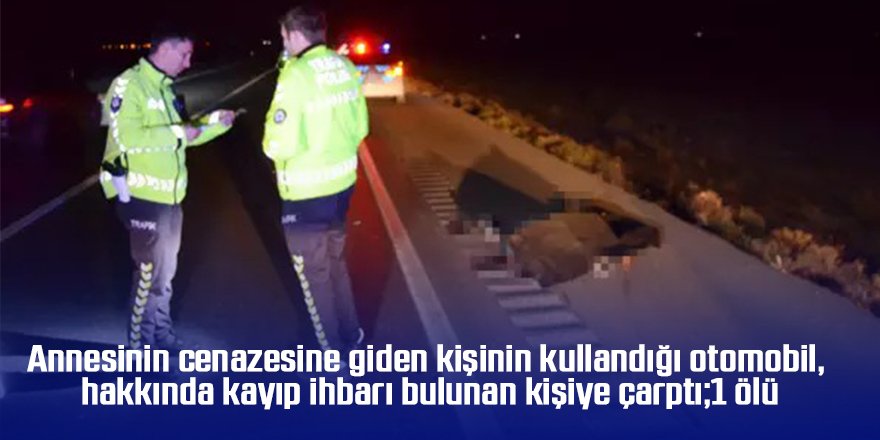 Annesinin cenazesine giden kişinin kullandığı otomobil, hakkında kayıp ihbarı bulunan kişiye çarptı;1 ölü