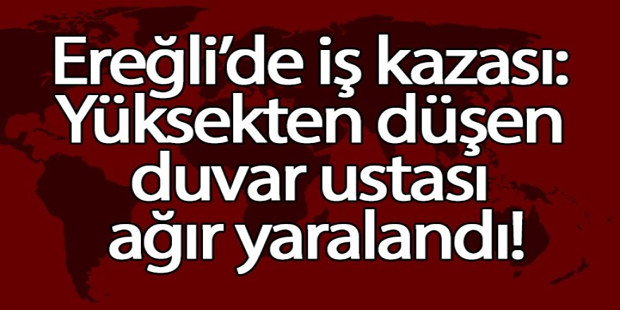 Ereğli’de iş kazası: Yüksekten düşen duvar ustası ağır yaralandı!