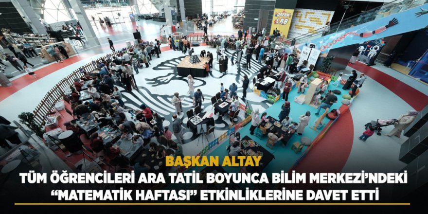 Başkan Altay Tüm Öğrencileri Ara Tatil Boyunca Bilim Merkezi’ndeki “Matematik Haftası” Etkinliklerine Davet Etti