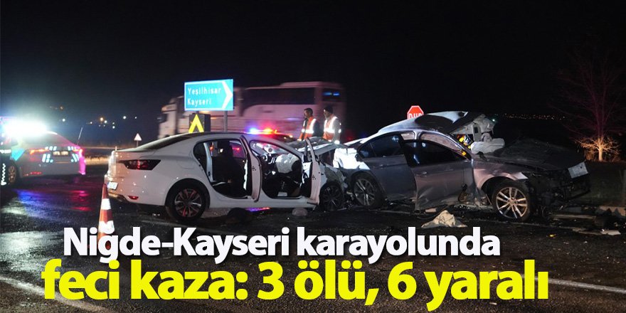 Niğde-Kayseri karayolunda feci kaza: 3 ölü, 6 yaralı