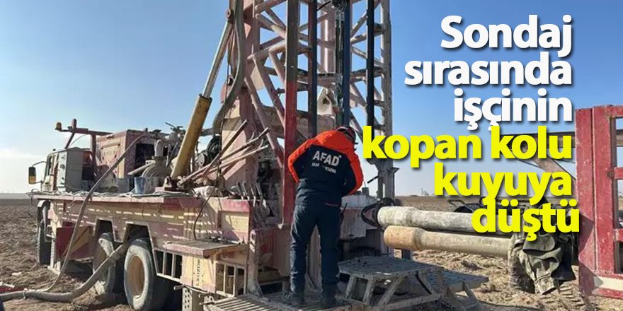 Sondaj sırasında işçinin kopan kolu kuyuya düştü