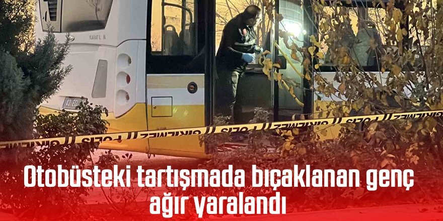 Otobüsteki tartışmada bıçaklanan genç ağır yaralandı