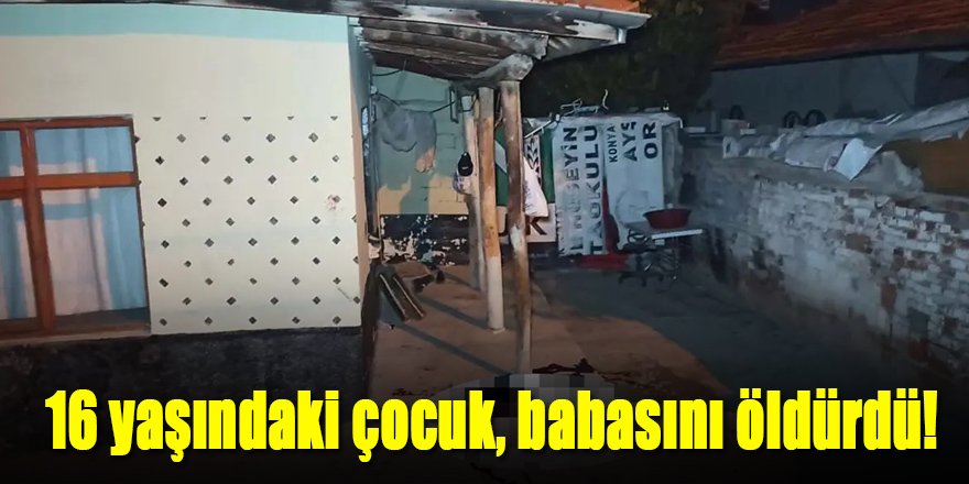 16 yaşındaki çocuk, babasını öldürdü!