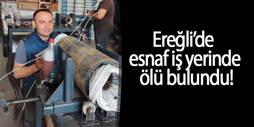 Ereğli’de esnaf iş yerinde ölü bulundu!