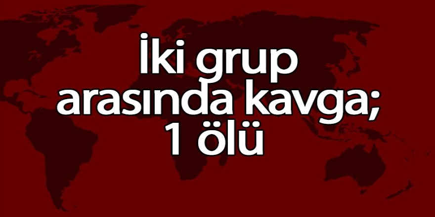 İki grup arasında kavga; 1 ölü