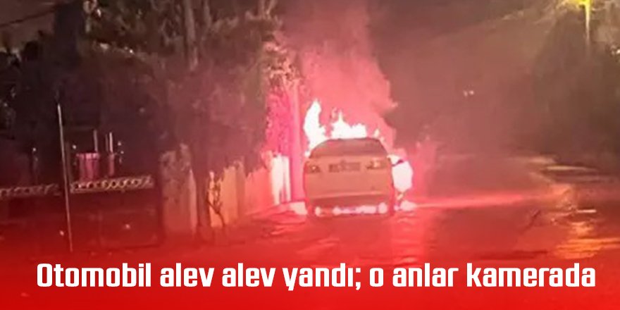 Otomobil alev alev yandı; o anlar kamerada