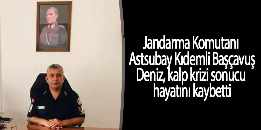 Jandarma Komutanı Astsubay Kıdemli Başçavuş Deniz, kalp krizi sonucu hayatını kaybetti
