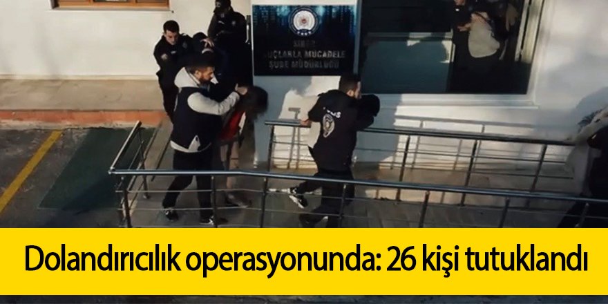 Dolandırıcılık operasyonunda: 26 kişi tutuklandı