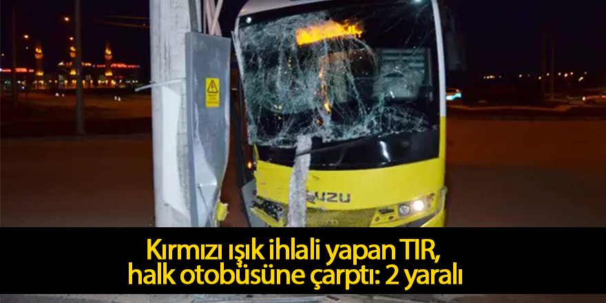 Kırmızı ışık ihlali yapan TIR, halk otobüsüne çarptı: 2 yaralı
