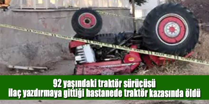 92 yaşındaki traktör sürücüsü, ilaç yazdırmaya gittiği hastanenin otoparkında traktör kazasında öldü