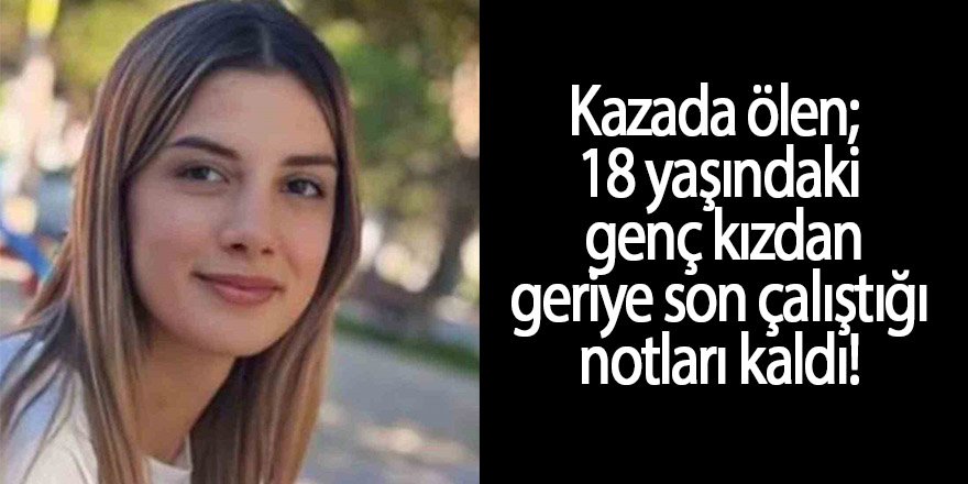 Kazada ölen; 18 yaşındaki genç kızdan geriye son çalıştığı notları kaldı!