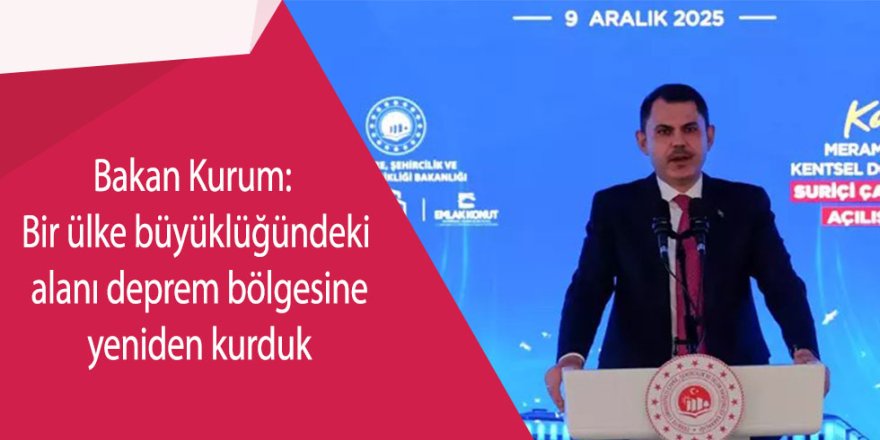 Bakan Kurum: Bir ülke büyüklüğündeki alanı deprem bölgesine yeniden kurduk