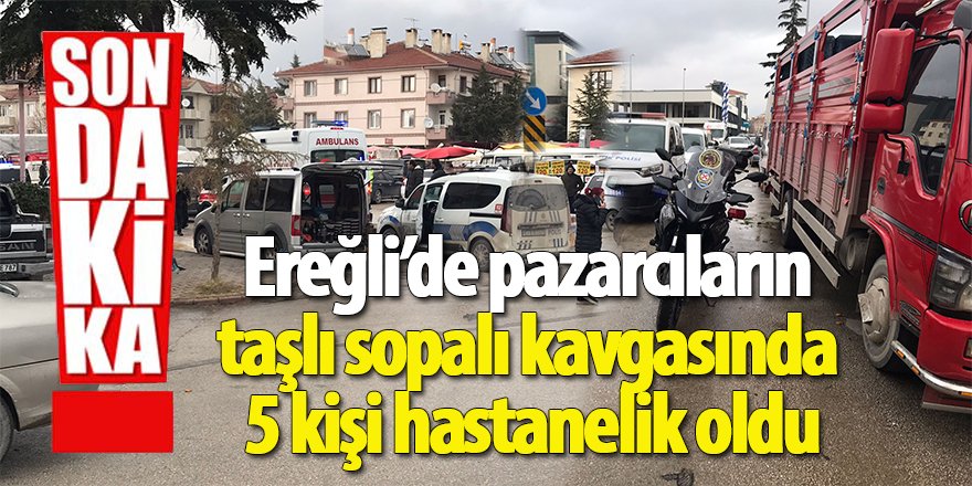 Ereğli’de pazarcıların taşlı sopalı kavgasında 5 kişi hastanelik oldu
