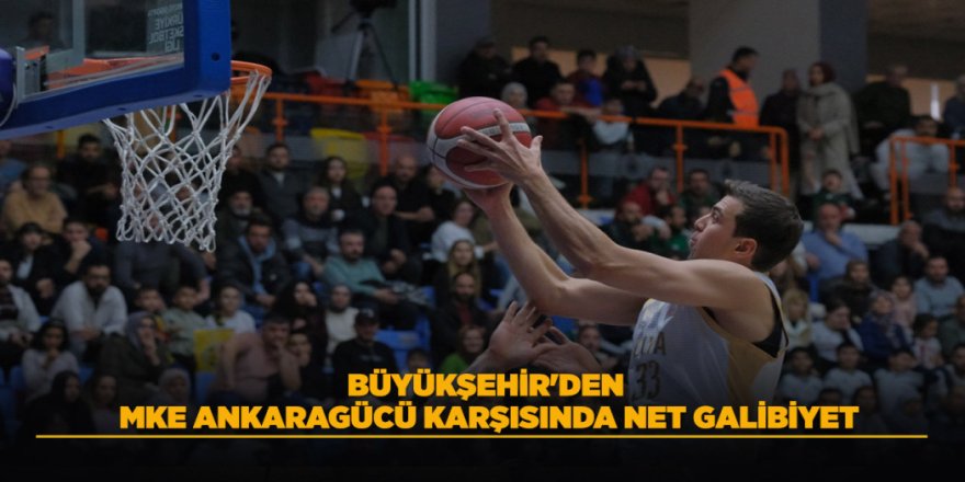 BÜYÜKŞEHİR'DEN MKE ANKARAGÜCÜ KARŞISINDA NET GALİBİYET