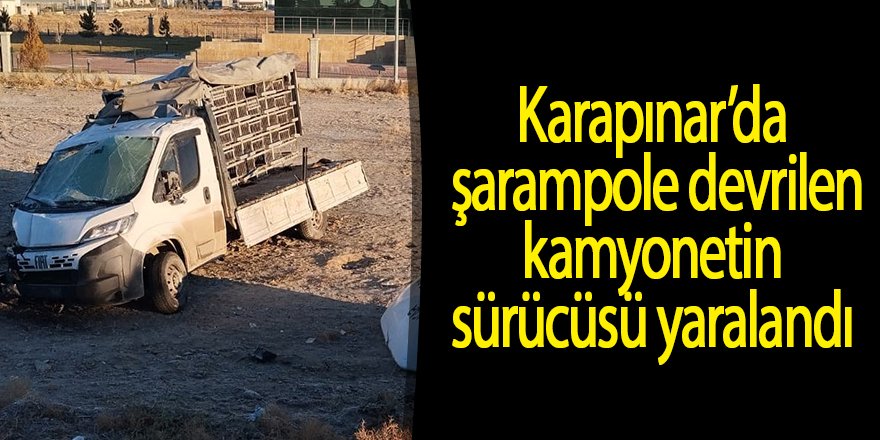 Karapınar’da şarampole devrilen kamyonetin sürücüsü yaralandı