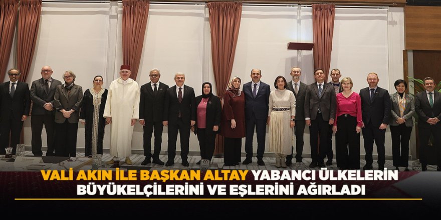 VALİ AKIN İLE BAŞKAN ALTAY YABANCI ÜLKELERİN BÜYÜKELÇİLERİNİ VE EŞLERİNİ AĞIRLADI