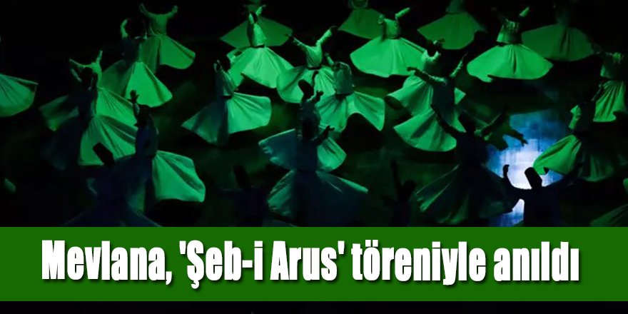 Mevlana, 'Şeb-i Arus' töreniyle anıldı