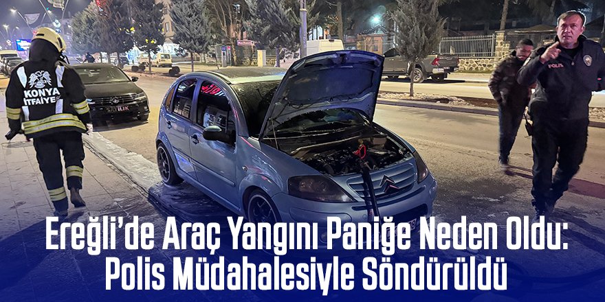 Ereğli’de Park Halindeki Araç Yangını Paniğe Neden Oldu: Polis Müdahalesiyle Söndürüldü