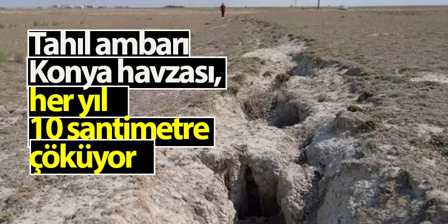 Tahıl ambarı Konya havzası, her yıl 10 santimetre çöküyor