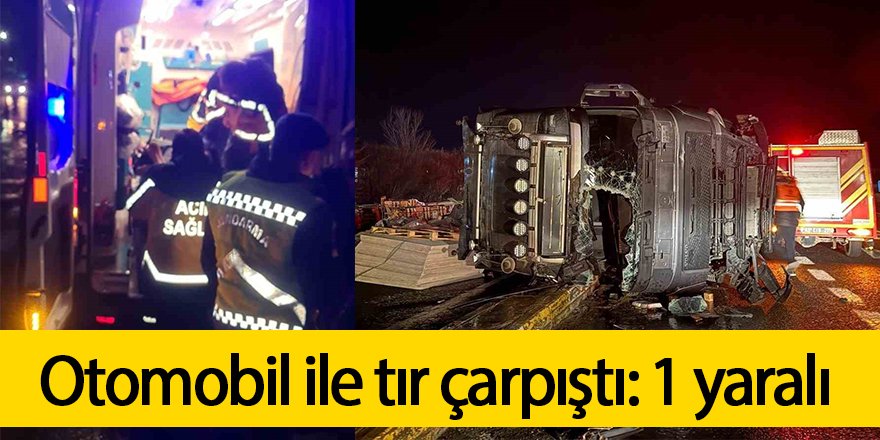 Otomobil ile tır çarpıştı: 1 yaralı