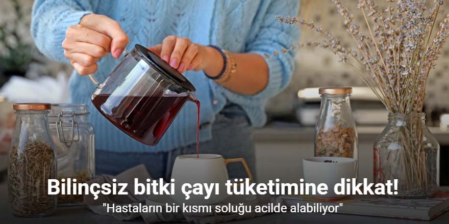 Bilinçsiz takviye ve bitki çayı tüketimine dikkat