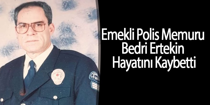 Emekli Polis Memuru Bedri Ertekin Hayatını Kaybetti