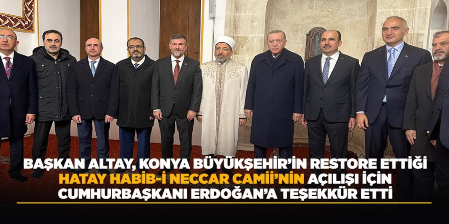 BAŞKAN ALTAY, KONYA BÜYÜKŞEHİR’İN RESTORE ETTİĞİ HATAY HABİB-İ NECCAR CAMİİ’NİN AÇILIŞI İÇİN CUMHURBAŞKANI ERDOĞAN’A TEŞEKKÜR ETTİ