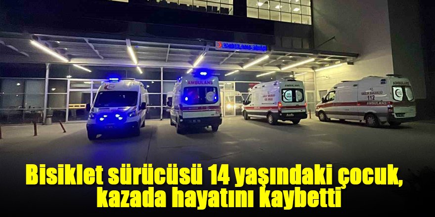 Bisiklet sürücüsü 14 yaşındaki çocuk kazada hayatını kaybetti