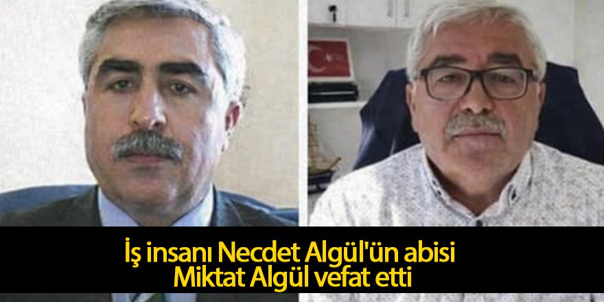 İş insanı Necdet Algül'ün abisi Miktat Algül vefat etti