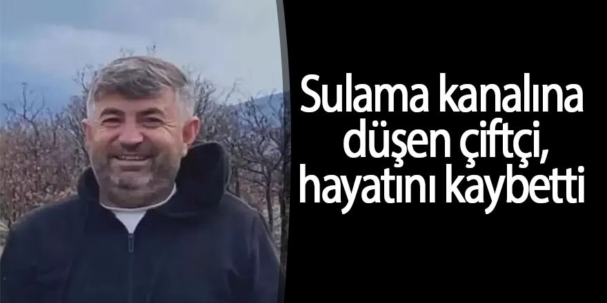 Sulama kanalına düşen çiftçi hayatını kaybetti