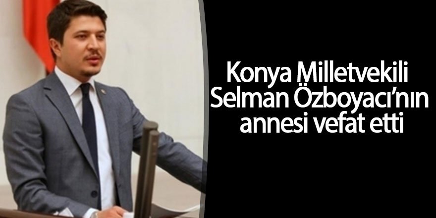 Milletvekili Selman Özboyacı’nın annesi vefat etti