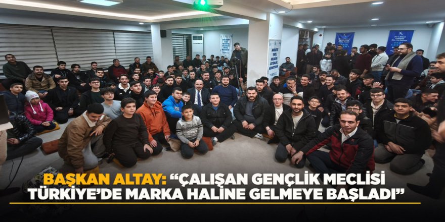 BAŞKAN ALTAY: “ÇALIŞAN GENÇLİK MECLİSİ TÜRKİYE’DE MARKA HALİNE GELMEYE BAŞLADI”