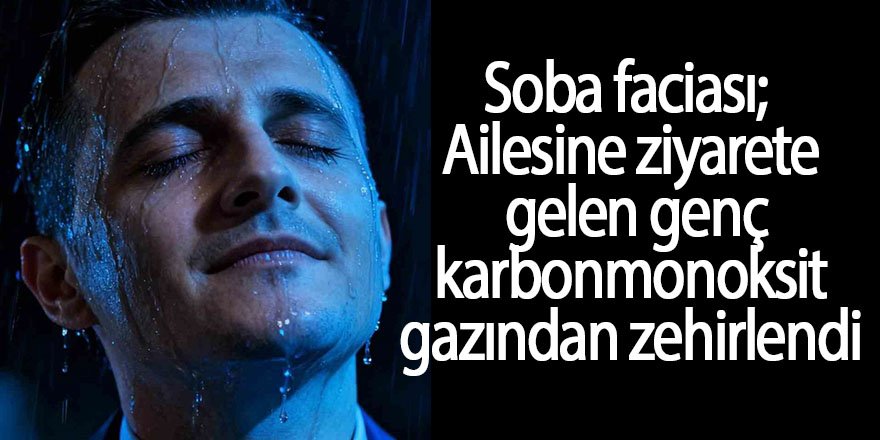 Soba faciası; Ailesine ziyarete gelen genç karbonmonoksit gazından zehirlendi