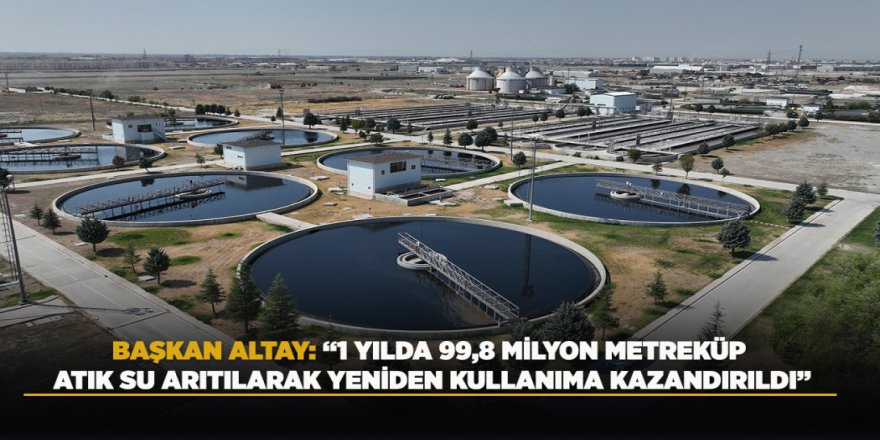 BAŞKAN ALTAY: “1 YILDA 99,8 MİLYON METREKÜP ATIK SU ARITILARAK YENİDEN KULLANIMA KAZANDIRILDI”