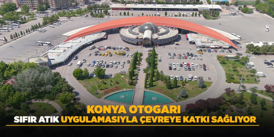 KONYA OTOGARI SIFIR ATIK UYGULAMASIYLA ÇEVREYE KATKI SAĞLIYOR