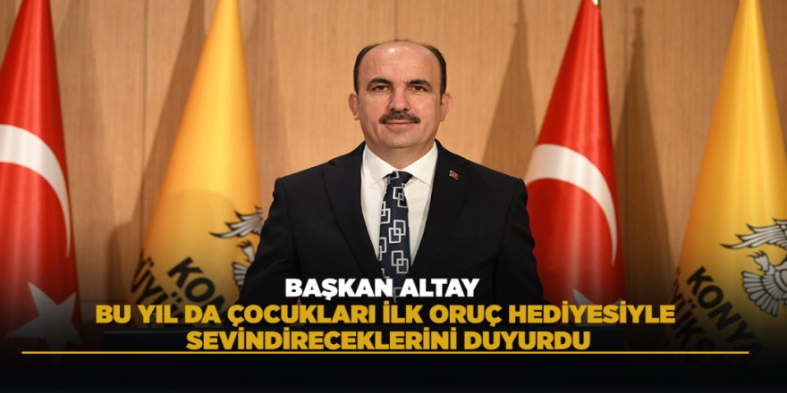 BAŞKAN ALTAY, BU YIL DA ÇOCUKLARI İLK ORUÇ HEDİYESİYLE SEVİNDİRECEKLERİNİ DUYURDU