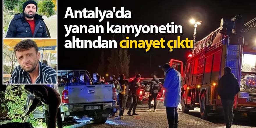 Antalya'da yanan kamyonetin altından cinayet çıktı
