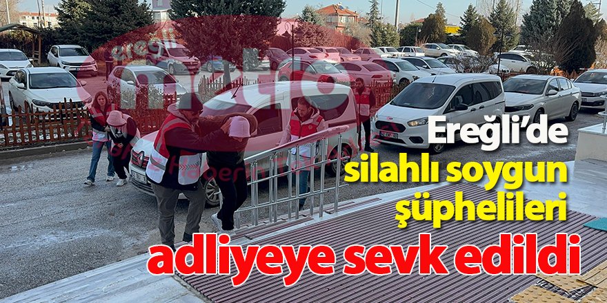 Ereğli’de silahlı soygun şüphelileri adliyeye sevk edildi