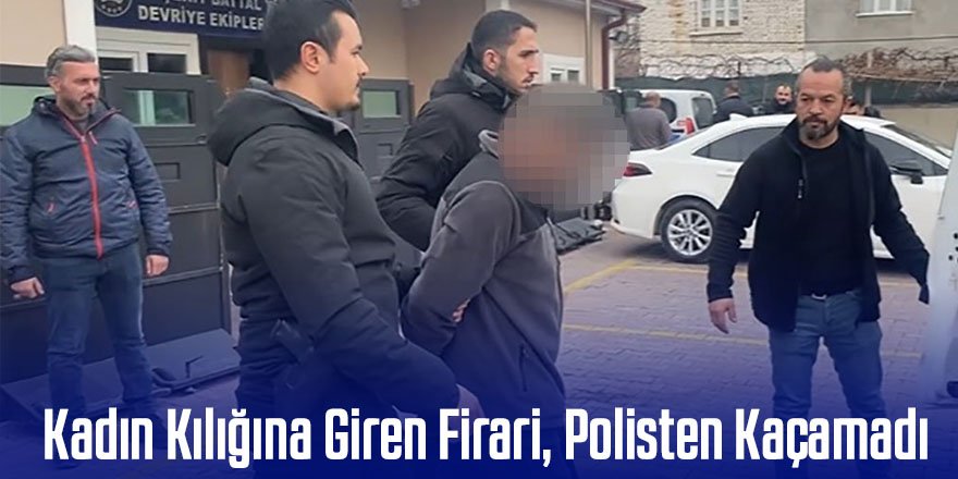 Kadın Kılığına Giren Firari, Polisten Kaçamadı