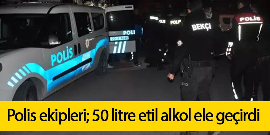 Polis ekipleri; 50 litre etil alkol ele geçirdi