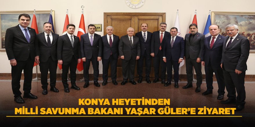 KONYA HEYETİNDEN MİLLİ SAVUNMA BAKANI YAŞAR GÜLER’E ZİYARET