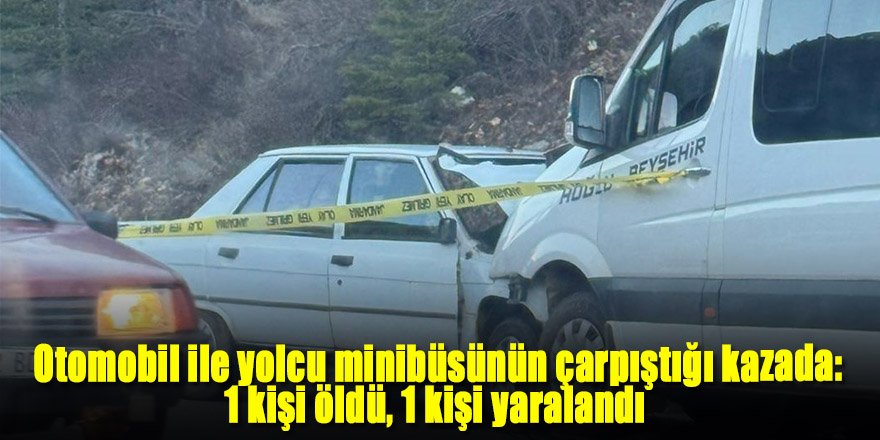 Otomobil ile yolcu minibüsünün çarpıştığı kazada: 1 kişi öldü, 1 kişi yaralandı
