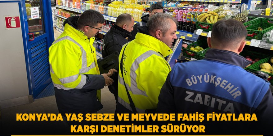 Konya’da Yaş Sebze Ve Meyvede Fahiş Fiyatlara Karşı Denetimler Sürüyor