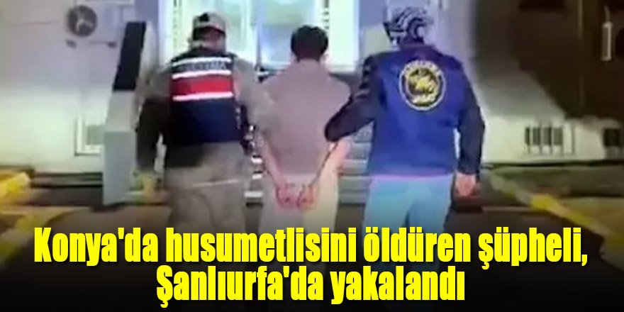 Konya'da husumetlisini öldüren şüpheli, Şanlıurfa'da yakalandı