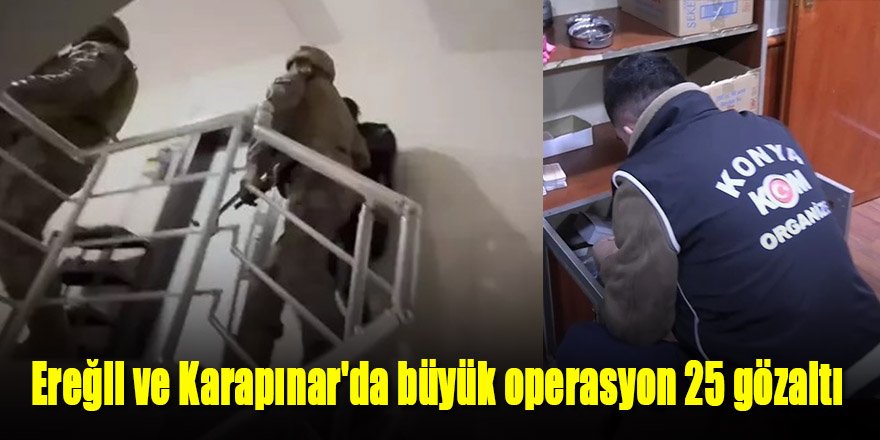 Ereğli ve Karapınar'da büyük operasyonun detayları ortaya çoktı!